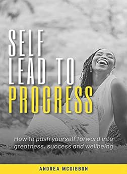Book - SELF-LEAD TO PROGRESS: HOW TO PUSH YOURSELF FORWARD INTO GREATNESS, SUCCESS, AND WELLBEING
