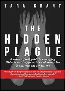 The Hidden Plague: A Holistic Field Guide to Managing Hidradenitis Suppurativa...