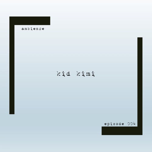 ambience episode 004 - kid kimi 