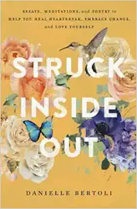 Struck Inside Out: Essays, Meditations, and Poetry to Help You Heal Heartbreak, Embrace Change, and Love Yourself