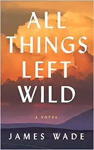 All Things Left Wild: A Novel