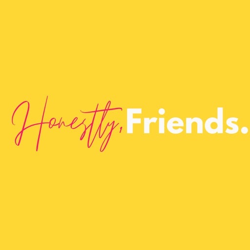 Honestly, Friends.
