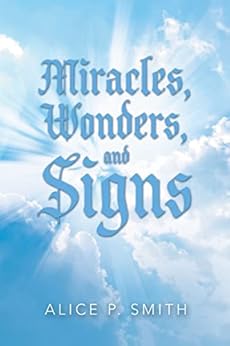 Miracles, Wonders, and Signs: Impossible Situations Made Possible Only by God by Pastor Alice Smith